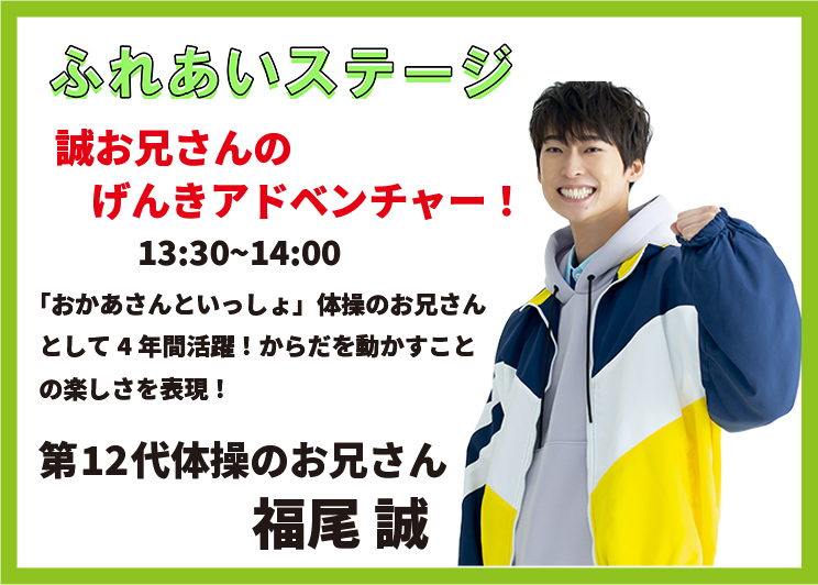 ふれあいステージ　誠お兄さんのげんきアドベンチャー！13時30分から14時　第12代体操のお兄さん　福尾誠